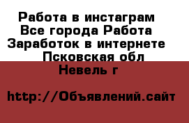 Работа в инстаграм - Все города Работа » Заработок в интернете   . Псковская обл.,Невель г.